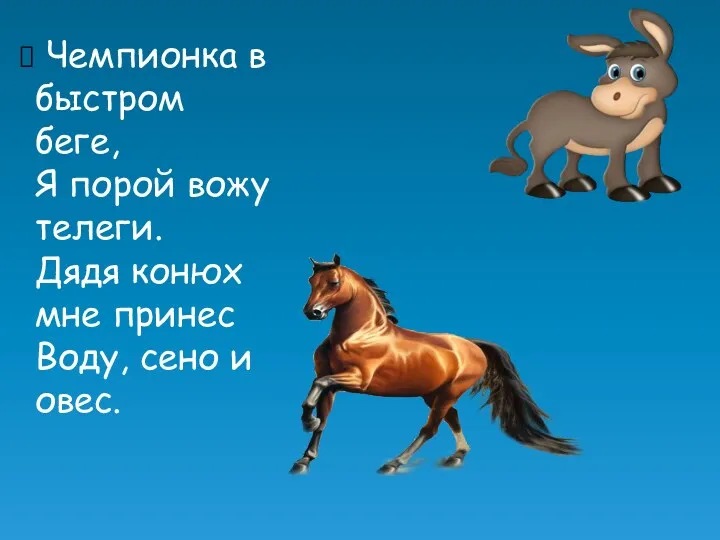 Чемпионка в быстром беге, Я порой вожу телеги. Дядя конюх мне принес Воду, сено и овес.