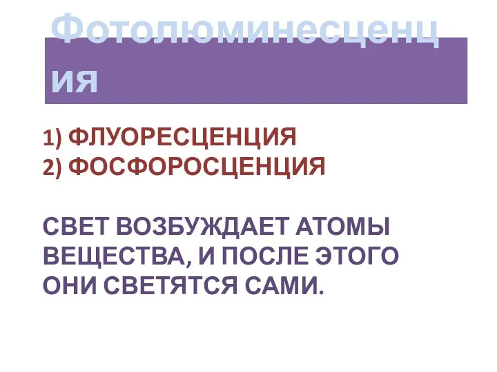 1) Флуоресценция 2) Фосфоросценция Свет возбуждает атомы вещества, и после этого они светятся сами. Фотолюминесценция