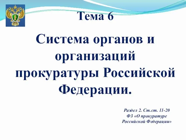 Тема 6 Система органов и организаций прокуратуры Российской Федерации. Раздел 2. Ст.ст. 11-20