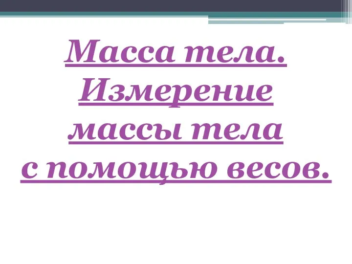 Масса тела. Измерение массы тела с помощью весов.