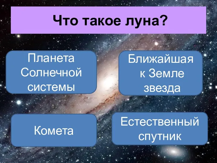 Что такое луна? Естественный спутник Планета Солнечной системы Комета Ближайшая к Земле звезда