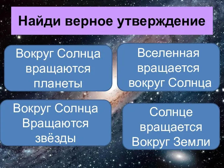 Найди верное утверждение Вокруг Солнца вращаются планеты Вселенная вращается вокруг