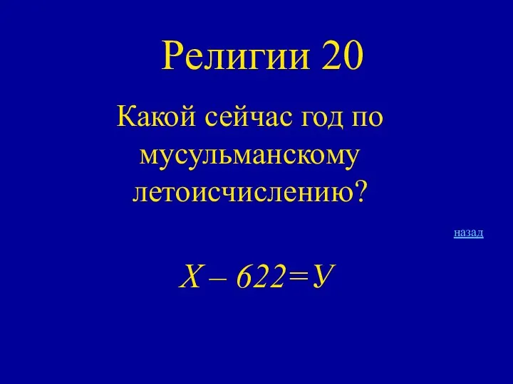 Религии 20 Какой сейчас год по мусульманскому летоисчислению? назад Х – 622=У