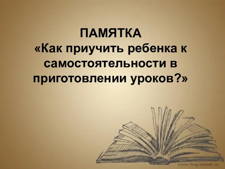 ПАМЯТКА «Как приучить ребенка к самостоятельности в приготовлении уроков?»