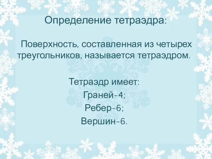 Определение тетраэдра: Поверхность, составленная из четырех треугольников, называется тетраэдром. Тетраэдр имеет: Граней-4; Ребер-6; Вершин-6.