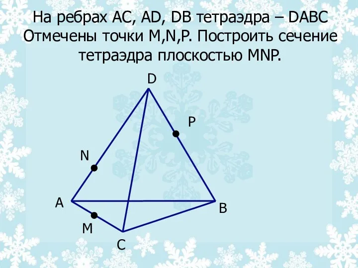 На ребрах AC, AD, DB тетраэдра – DABC Отмечены точки M,N,P. Построить сечение