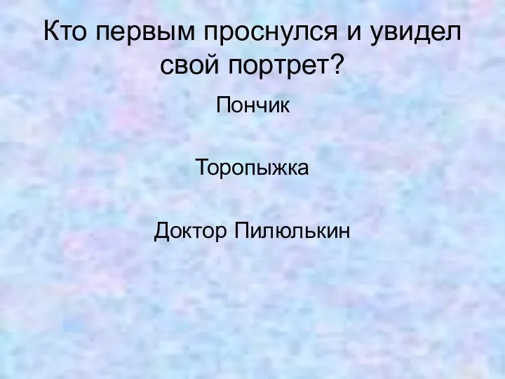 Кто первым проснулся и увидел свой портрет? Пончик Торопыжка Доктор Пилюлькин