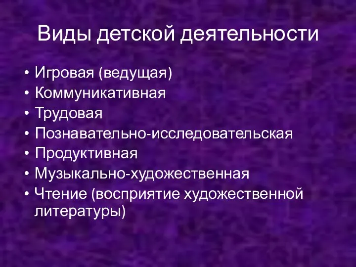 Виды детской деятельности Игровая (ведущая) Коммуникативная Трудовая Познавательно-исследовательская Продуктивная Музыкально-художественная Чтение (восприятие художественной литературы)