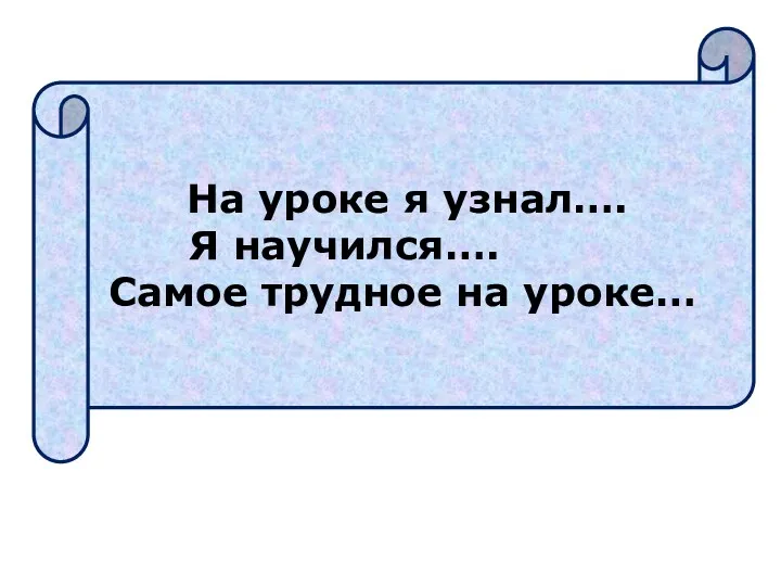 На уроке я узнал…. Я научился…. Самое трудное на уроке…