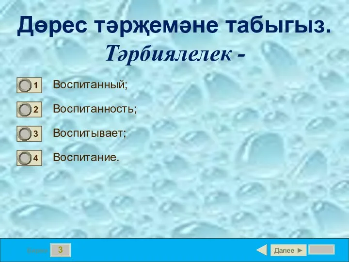 3 Бирем Дөрес тәрҗемәне табыгыз. Тәрбиялелек - Воспитанный; Воспитанность; Воспитывает; Воспитание. Далее ►