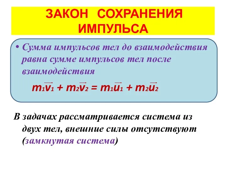 ЗАКОН СОХРАНЕНИЯ ИМПУЛЬСА Сумма импульсов тел до взаимодействия равна сумме