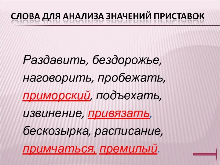 Раздавить, бездорожье, наговорить, пробежать, приморский, подъехать, извинение, привязать, бескозырка, расписание, примчаться, премилый.