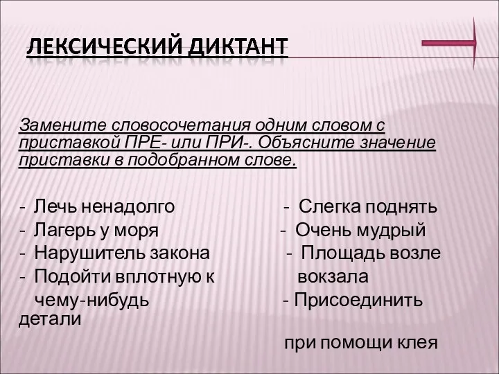 Замените словосочетания одним словом с приставкой ПРЕ- или ПРИ-. Объясните