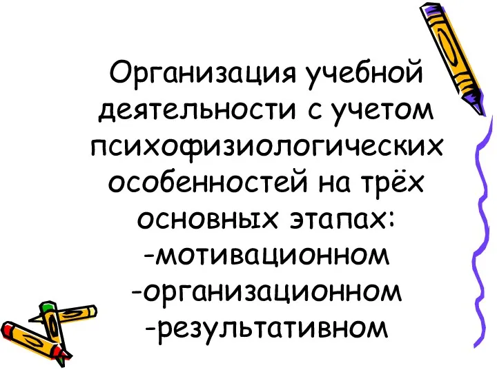 Организация учебной деятельности с учетом психофизиологических особенностей на трёх основных этапах: -мотивационном -организационном -результативном