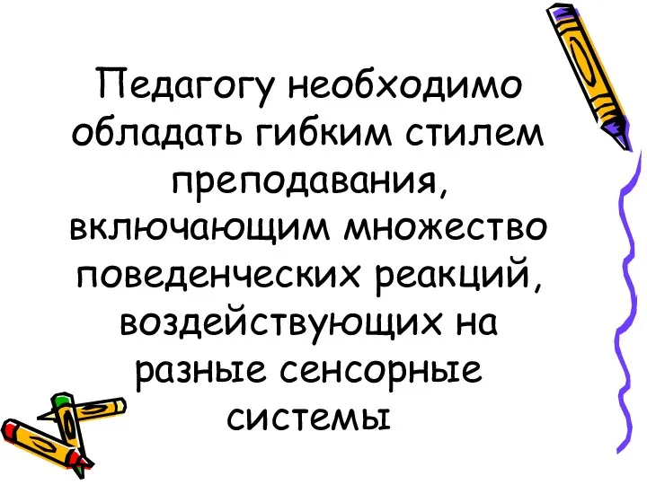 Педагогу необходимо обладать гибким стилем преподавания, включающим множество поведенческих реакций, воздействующих на разные сенсорные системы