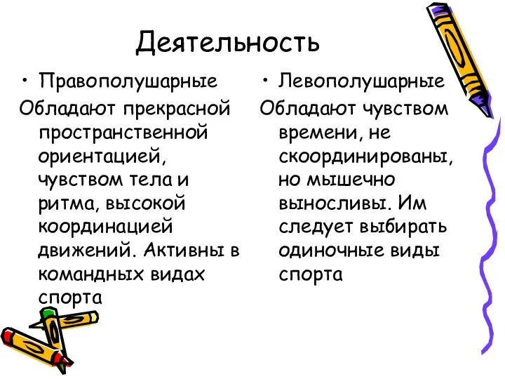 Деятельность Правополушарные Обладают прекрасной пространственной ориентацией, чувством тела и ритма,