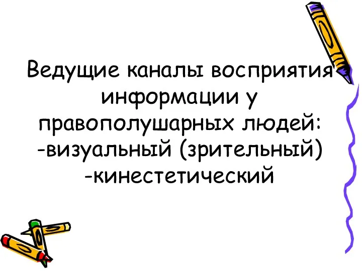 Ведущие каналы восприятия информации у правополушарных людей: -визуальный (зрительный) -кинестетический