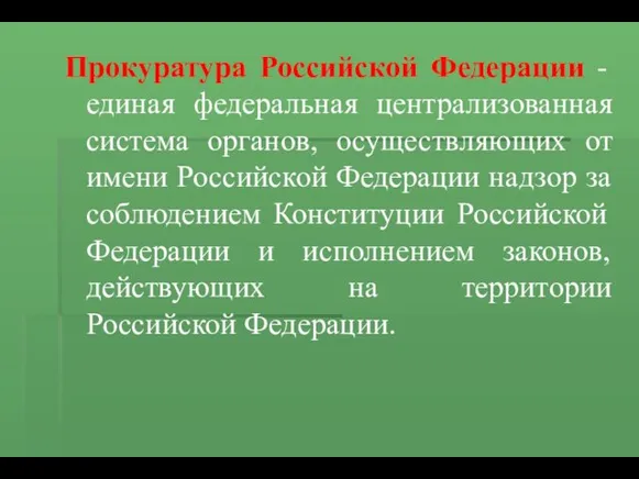 Прокуратура Российской Федерации - единая федеральная централизованная система органов, осуществляющих