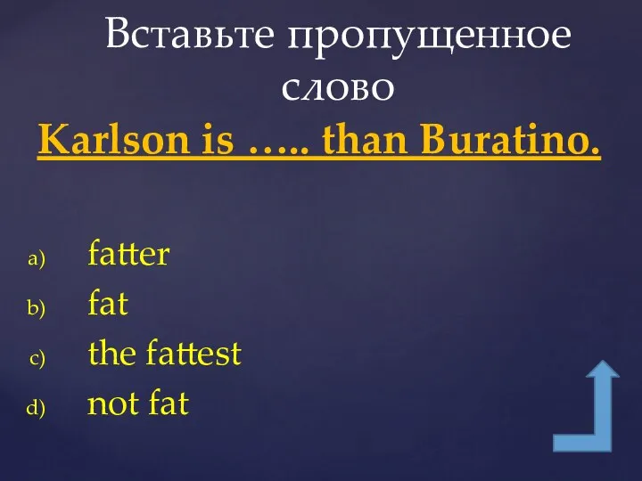 Karlson is ….. than Buratino. fatter fat the fattest not fat Вставьте пропущенное слово