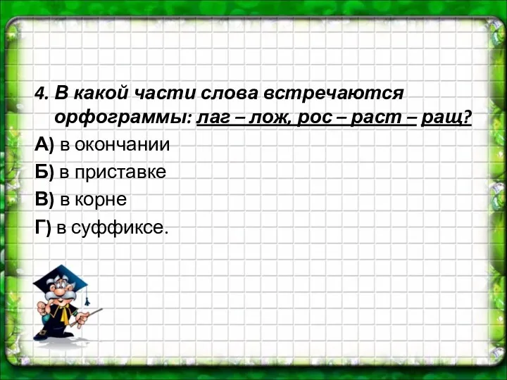 4. В какой части слова встречаются орфограммы: лаг – лож,