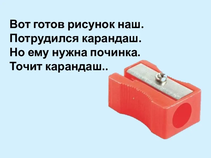 Вот готов рисунок наш. Потрудился карандаш. Но ему нужна починка. Точит карандаш..