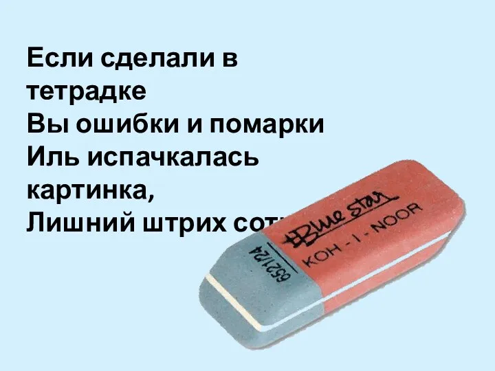 Если сделали в тетрадке Вы ошибки и помарки Иль испачкалась картинка, Лишний штрих сотрет...