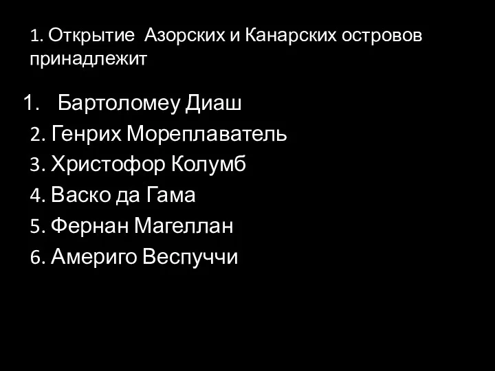 1. Открытие Азорских и Канарских островов принадлежит Бартоломеу Диаш 2.