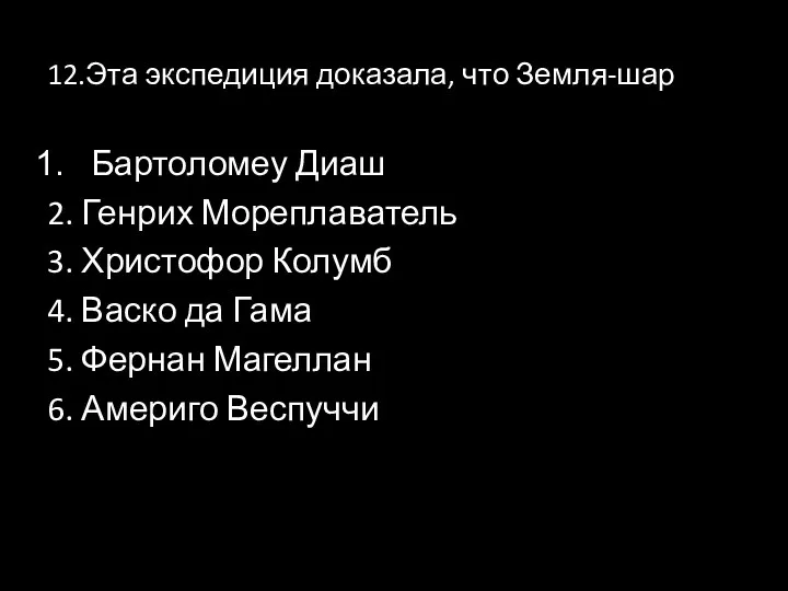 12.Эта экспедиция доказала, что Земля-шар Бартоломеу Диаш 2. Генрих Мореплаватель 3. Христофор Колумб