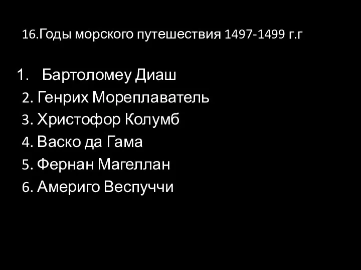 16.Годы морского путешествия 1497-1499 г.г Бартоломеу Диаш 2. Генрих Мореплаватель 3. Христофор Колумб