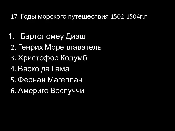 17. Годы морского путешествия 1502-1504г.г Бартоломеу Диаш 2. Генрих Мореплаватель 3. Христофор Колумб