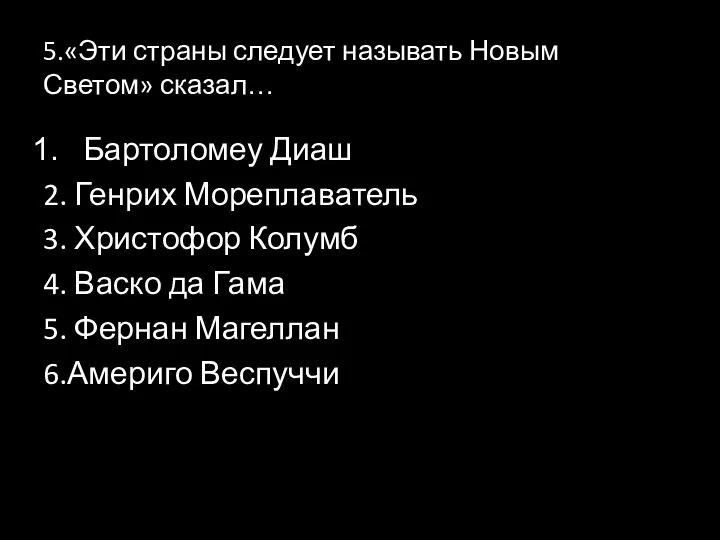 5.«Эти страны следует называть Новым Светом» сказал… Бартоломеу Диаш 2. Генрих Мореплаватель 3.