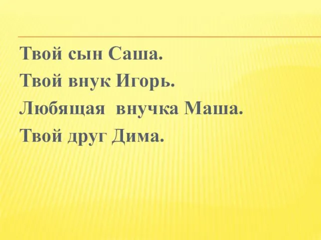 Твой сын Саша. Твой внук Игорь. Любящая внучка Маша. Твой друг Дима.