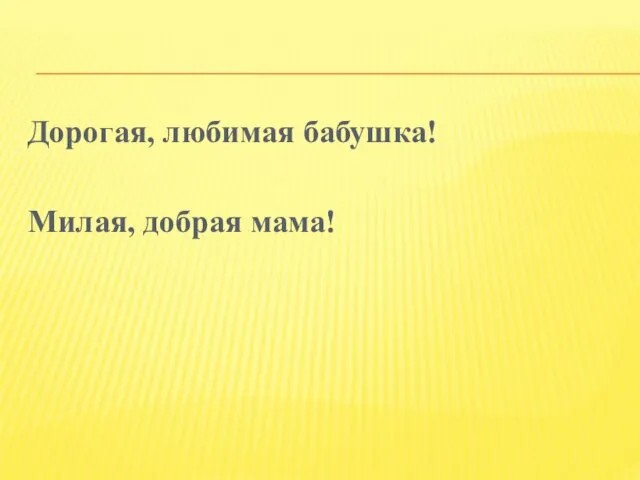 Дорогая, любимая бабушка! Милая, добрая мама!