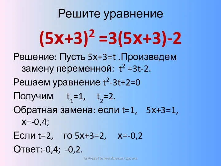 Решите уравнение (5х+3)2 =3(5х+3)-2 Решение: Пусть 5х+3=t .Произведем замену переменной: t2 =3t-2. Решаем