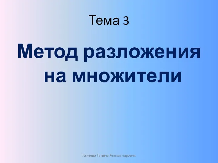 Тема 3 Метод разложения на множители Танчева Галина Александровна