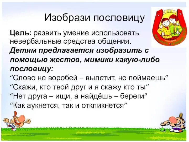 Изобрази пословицу Цель: развить умение использовать невербальные средства общения. Детям