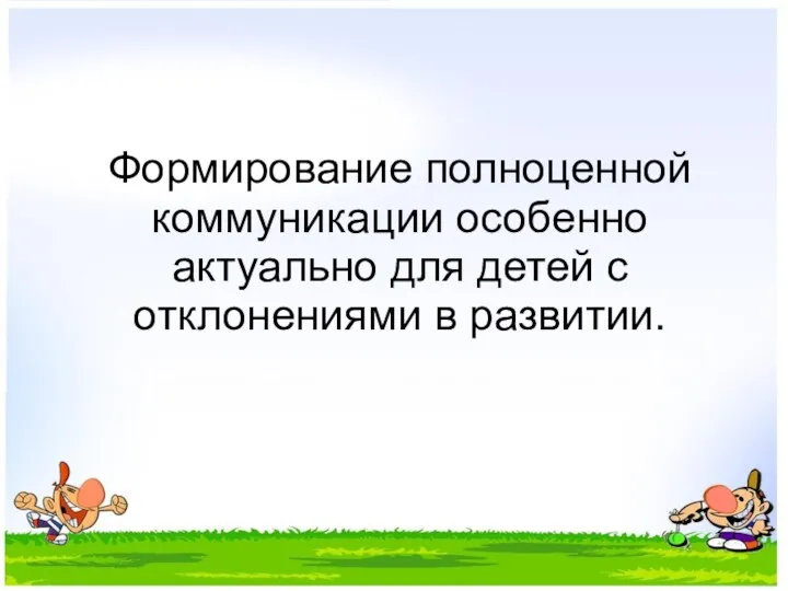 Формирование полноценной коммуникации особенно актуально для детей с отклонениями в развитии.