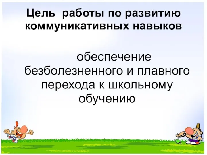 Цель работы по развитию коммуникативных навыков обеспечение безболезненного и плавного перехода к школьному обучению