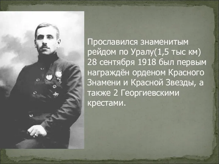 Прославился знаменитым рейдом по Уралу(1,5 тыс км) 28 сентября 1918