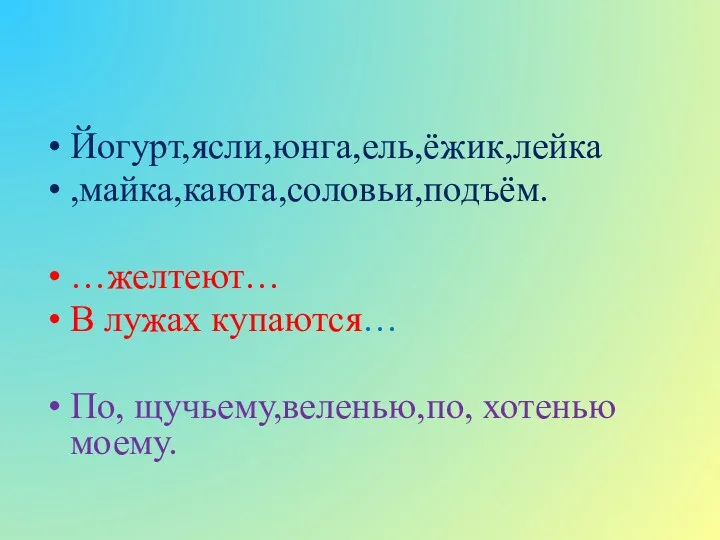 Йогурт,ясли,юнга,ель,ёжик,лейка ,майка,каюта,соловьи,подъём. …желтеют… В лужах купаются… По, щучьему,веленью,по, хотенью моему.