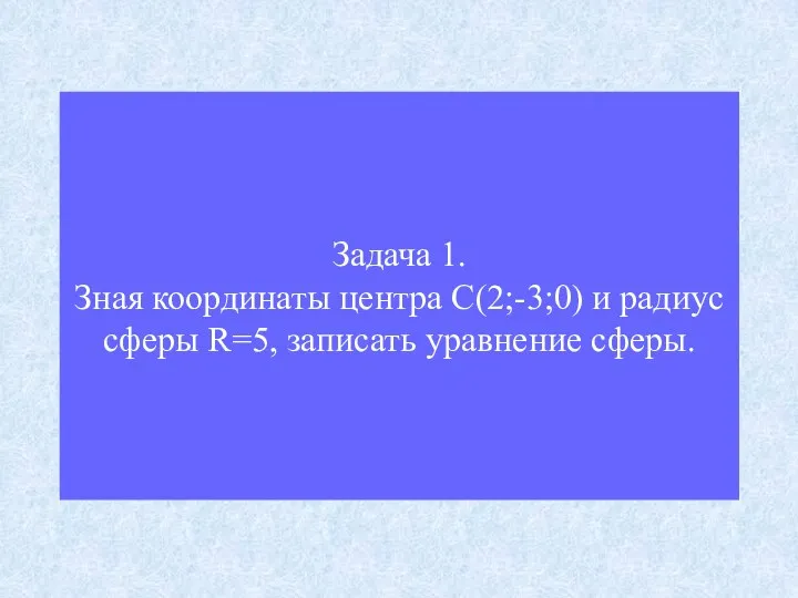 Задача 1. Зная координаты центра С(2;-3;0) и радиус сферы R=5, записать уравнение сферы.