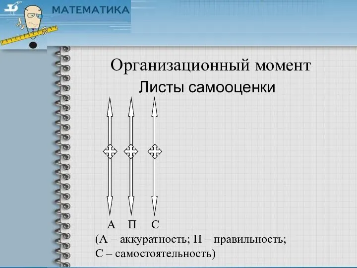 Организационный момент Листы самооценки А П С (А – аккуратность; П – правильность; С – самостоятельность)