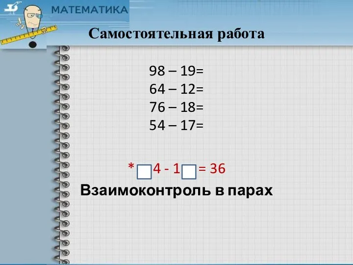 Самостоятельная работа 98 – 19= 64 – 12= 76 –