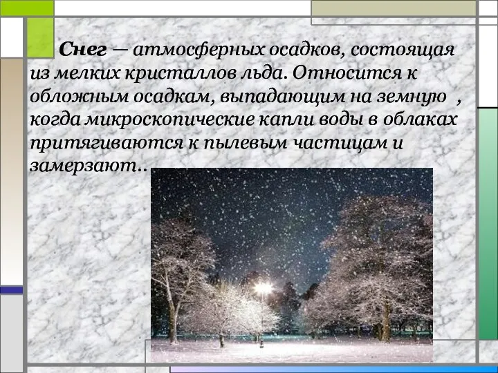 Снег — атмосферных осадков, состоящая из мелких кристаллов льда. Относится к обложным осадкам,