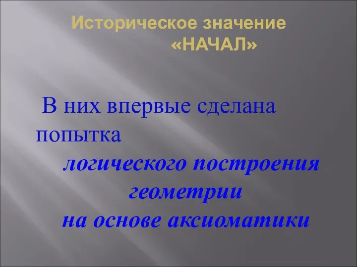 Историческое значение «НАЧАЛ» В них впервые сделана попытка логического построения геометрии на основе аксиоматики