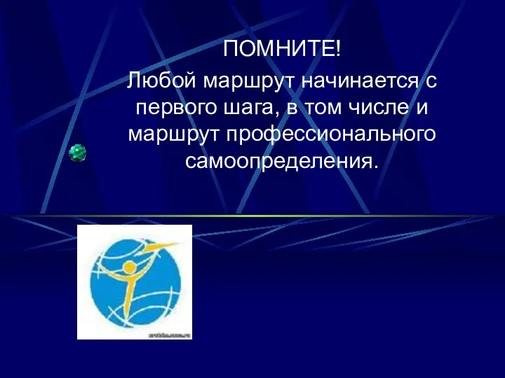 ПОМНИТЕ! Любой маршрут начинается с первого шага, в том числе и маршрут профессионального самоопределения.