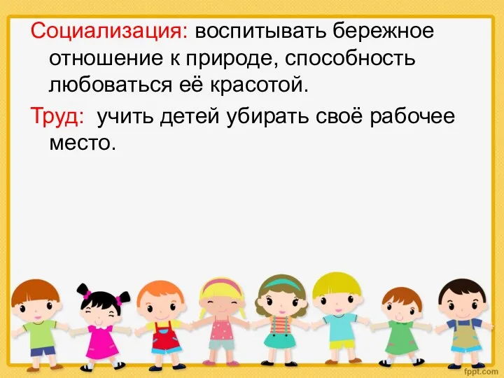 Социализация: воспитывать бережное отношение к природе, способность любоваться её красотой.