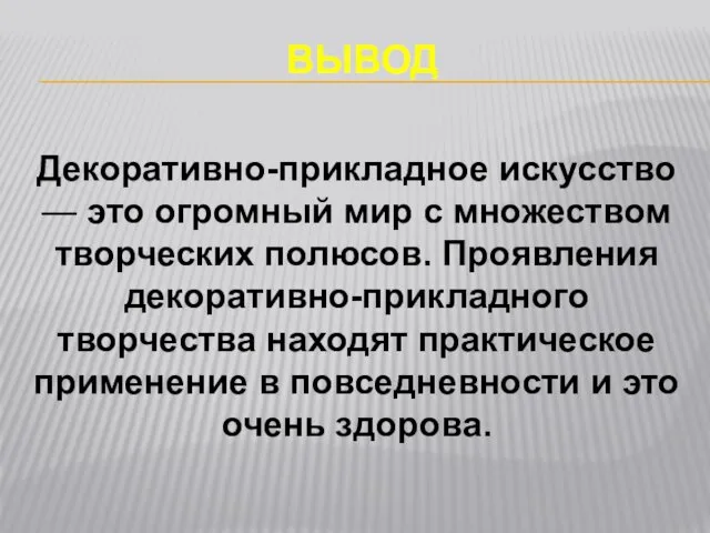 ВЫВОД Декоративно-прикладное искусство — это огромный мир с множеством творческих