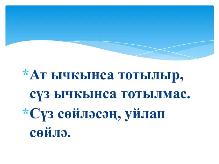 Ат ычкынса тотылыр, сүз ычкынса тотылмас. Сүз сөйләсәң, уйлап сөйлә.