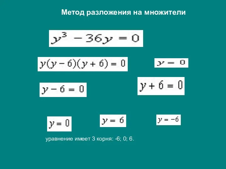 уравнение имеет 3 корня: -6; 0; 6. Метод разложения на множители